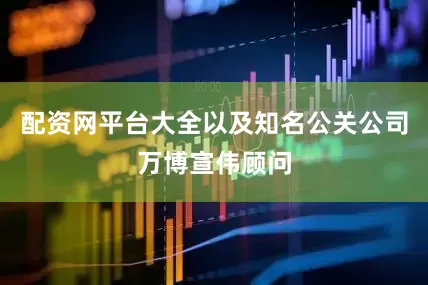 配资网平台大全以及知名公关公司万博宣伟顾问