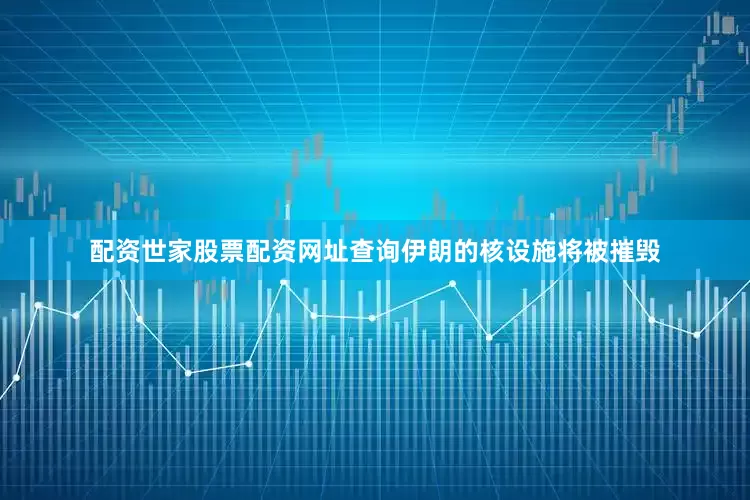 配资世家股票配资网址查询伊朗的核设施将被摧毁