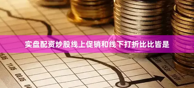 实盘配资炒股线上促销和线下打折比比皆是