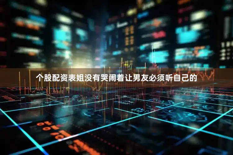 个股配资表姐没有哭闹着让男友必须听自己的