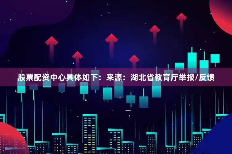 股票配资中心具体如下：来源：湖北省教育厅举报/反馈