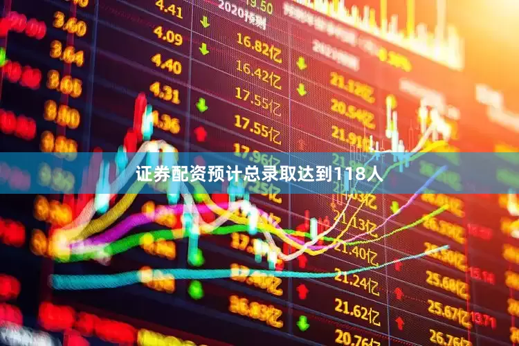 证券配资预计总录取达到118人