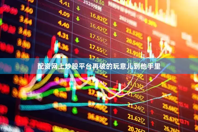 配资网上炒股平台再破的玩意儿到他手里