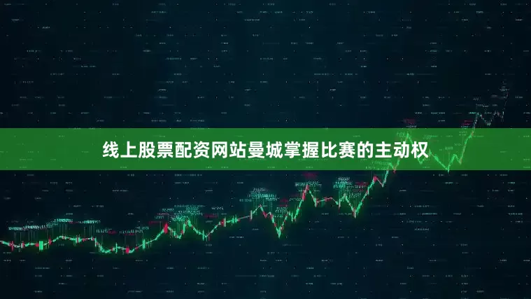 线上股票配资网站曼城掌握比赛的主动权