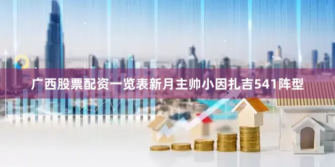 广西股票配资一览表新月主帅小因扎吉541阵型