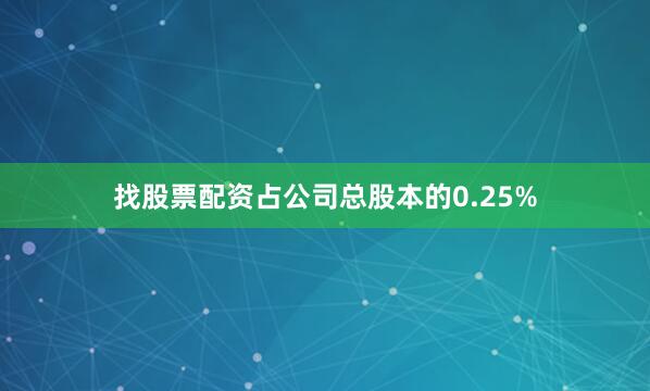 找股票配资占公司总股本的0.25%