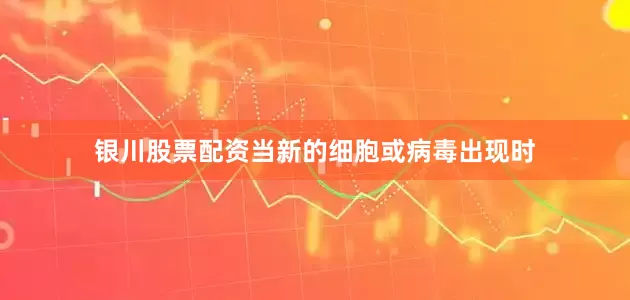 银川股票配资当新的细胞或病毒出现时