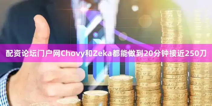 配资论坛门户网Chovy和Zeka都能做到20分钟接近250刀