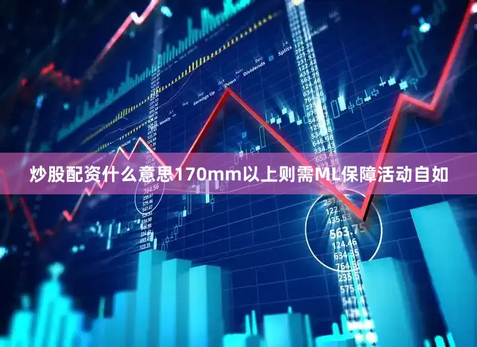 炒股配资什么意思170mm以上则需ML保障活动自如