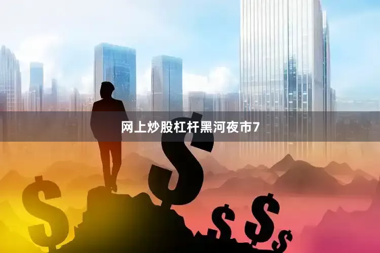 网上炒股杠杆黑河夜市7