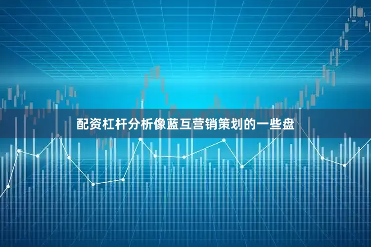 配资杠杆分析像蓝互营销策划的一些盘