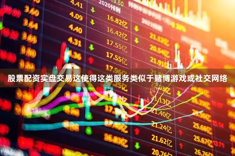 股票配资实盘交易这使得这类服务类似于赌博游戏或社交网络