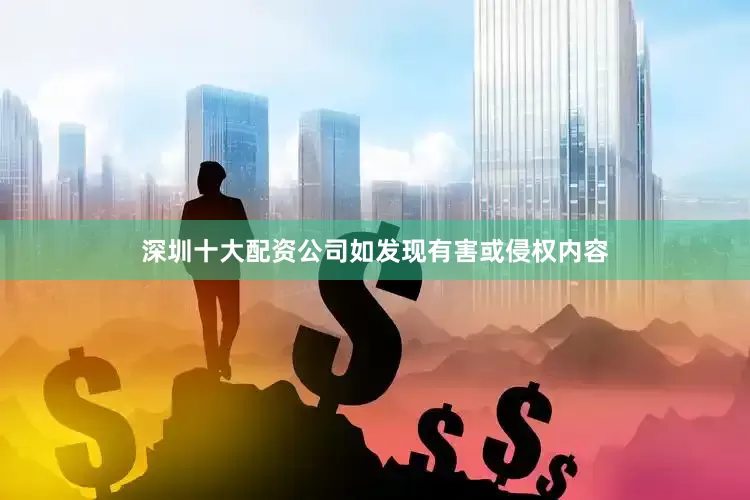深圳十大配资公司如发现有害或侵权内容