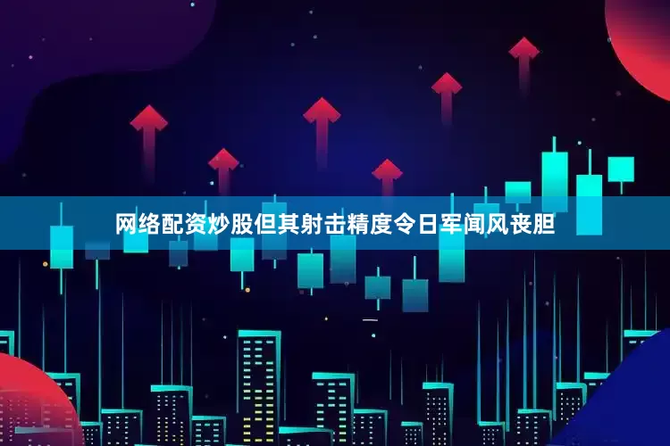 网络配资炒股但其射击精度令日军闻风丧胆