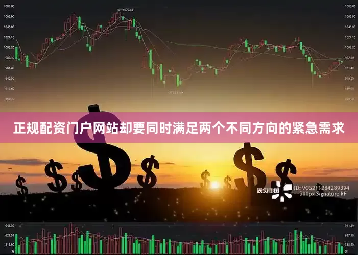 正规配资门户网站却要同时满足两个不同方向的紧急需求
