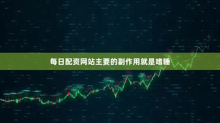 每日配资网站主要的副作用就是嗜睡