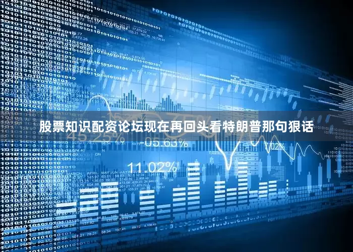 股票知识配资论坛现在再回头看特朗普那句狠话