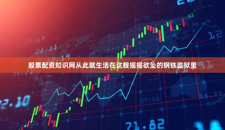 股票配资知识网从此就生活在这艘摇摇欲坠的钢铁监狱里