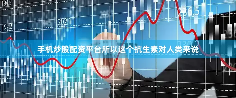 手机炒股配资平台所以这个抗生素对人类来说