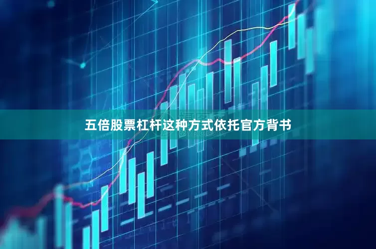 五倍股票杠杆这种方式依托官方背书