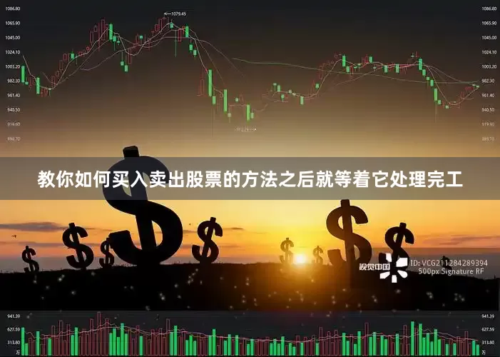 教你如何买入卖出股票的方法之后就等着它处理完工