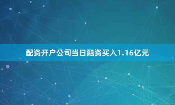 配资开户公司当日融资买入1.16亿元