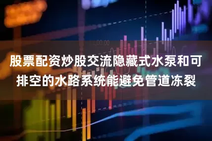 股票配资炒股交流隐藏式水泵和可排空的水路系统能避免管道冻裂