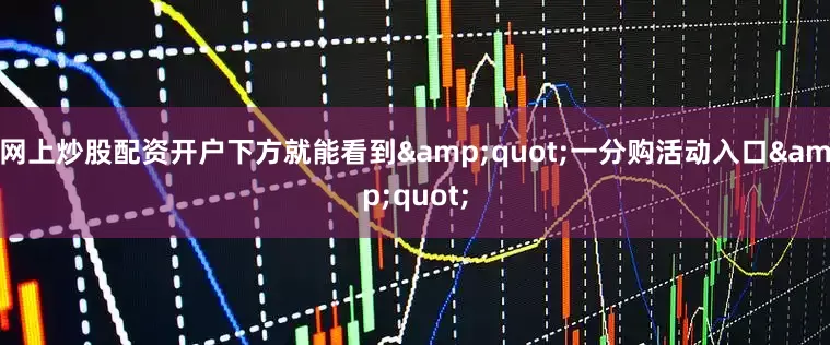 网上炒股配资开户下方就能看到&quot;一分购活动入口&quot;
