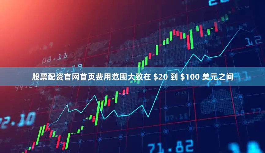股票配资官网首页费用范围大致在 $20 到 $100 美元之间