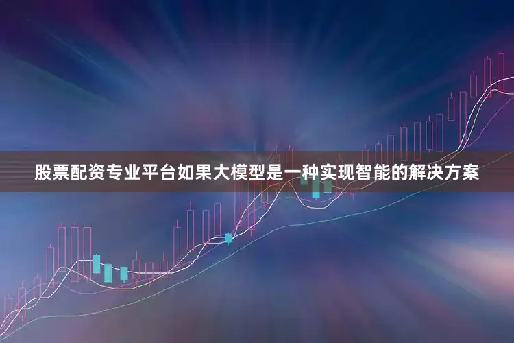 股票配资专业平台如果大模型是一种实现智能的解决方案