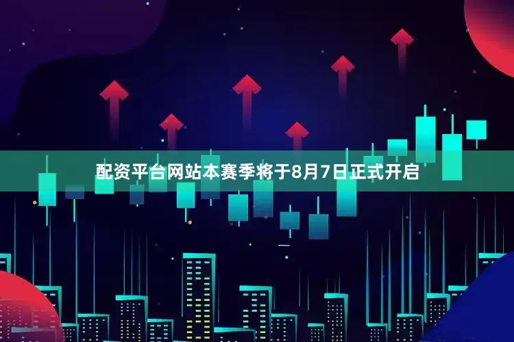 配资平台网站本赛季将于8月7日正式开启