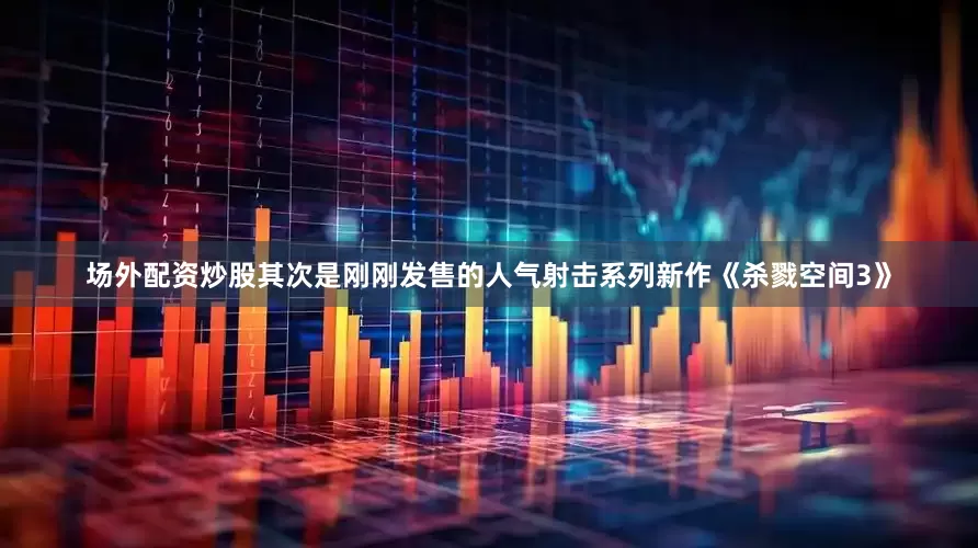 场外配资炒股其次是刚刚发售的人气射击系列新作《杀戮空间3》
