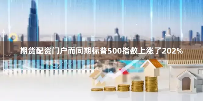 期货配资门户而同期标普500指数上涨了202%