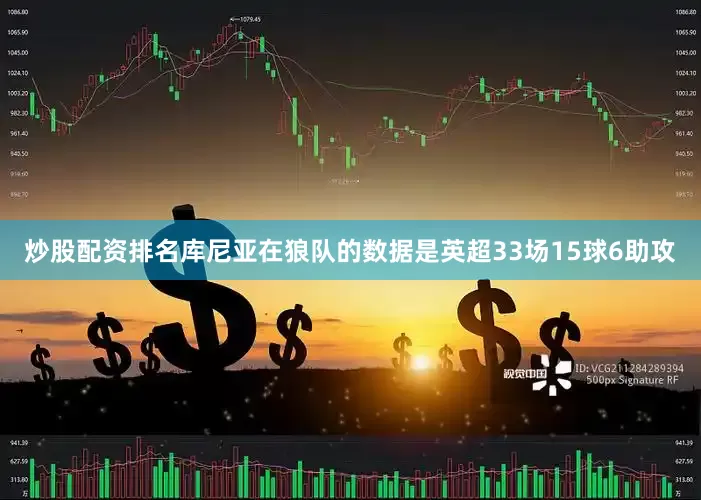 炒股配资排名库尼亚在狼队的数据是英超33场15球6助攻