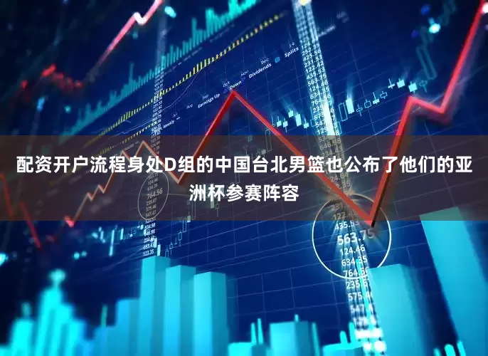 配资开户流程身处D组的中国台北男篮也公布了他们的亚洲杯参赛阵容