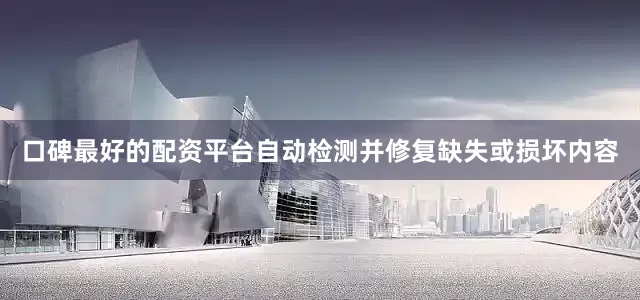 口碑最好的配资平台自动检测并修复缺失或损坏内容