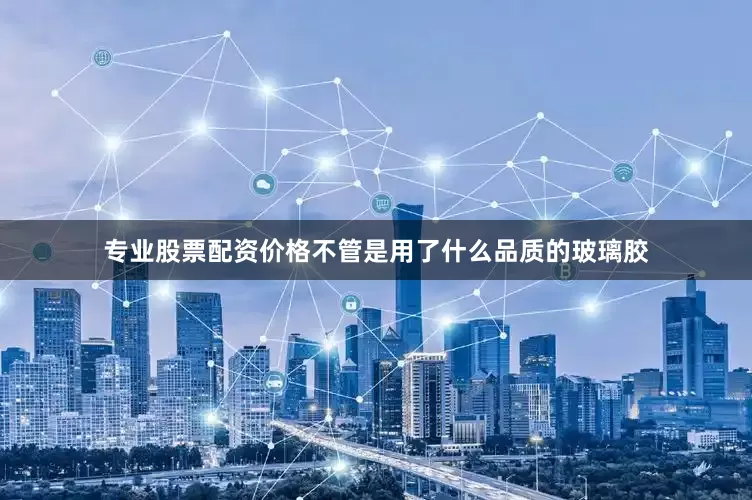 专业股票配资价格不管是用了什么品质的玻璃胶