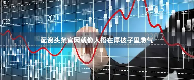 配资头条官网就像人捂在厚被子里憋气