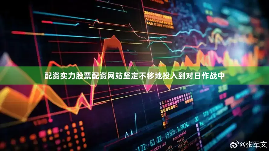 配资实力股票配资网站坚定不移地投入到对日作战中