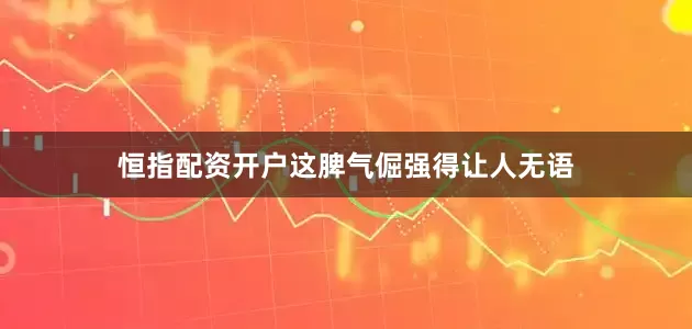 恒指配资开户这脾气倔强得让人无语