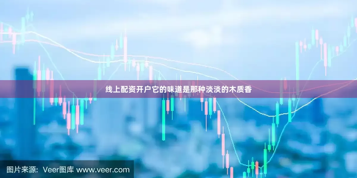 线上配资开户它的味道是那种淡淡的木质香