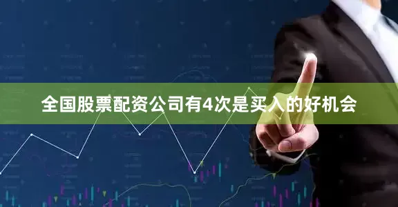 全国股票配资公司有4次是买入的好机会