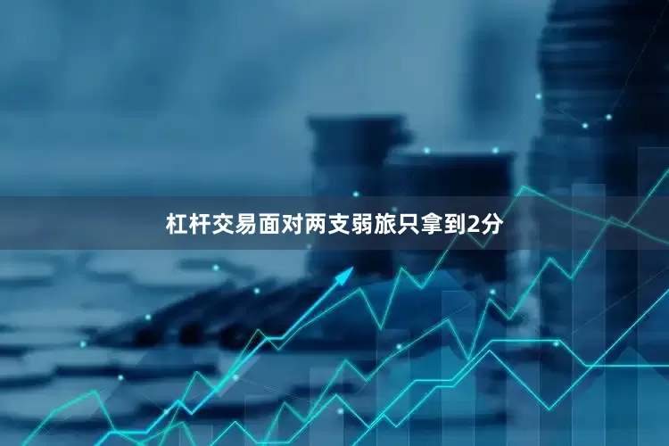 杠杆交易面对两支弱旅只拿到2分
