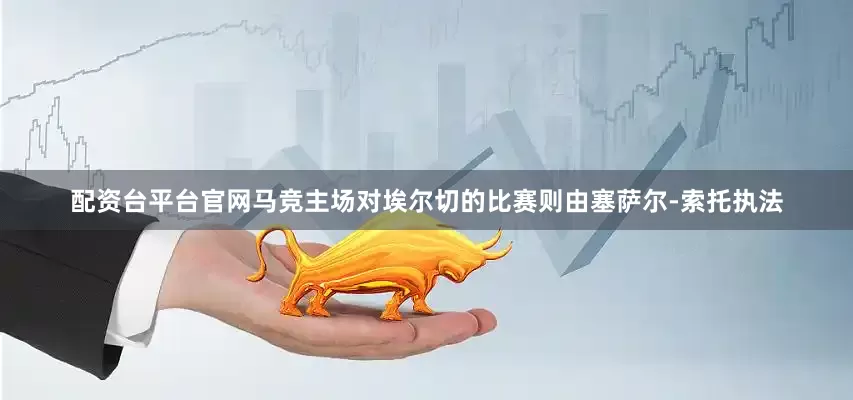 配资台平台官网马竞主场对埃尔切的比赛则由塞萨尔-索托执法