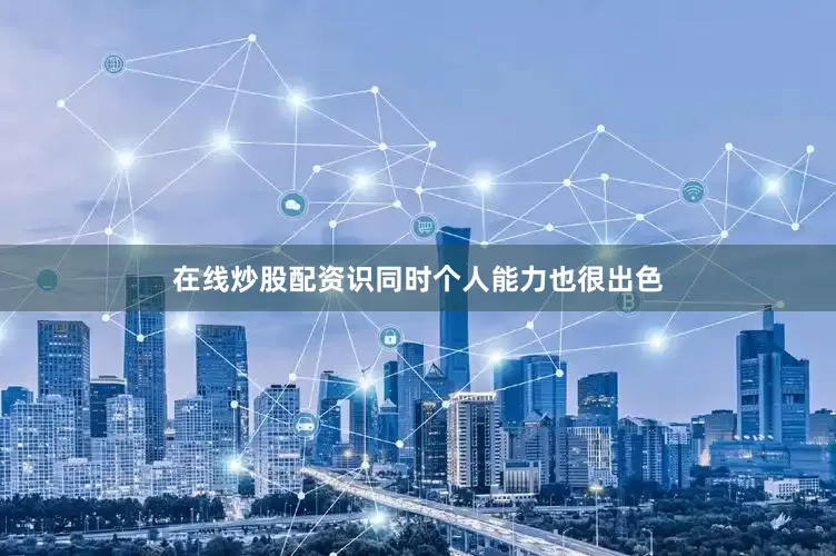 在线炒股配资识同时个人能力也很出色