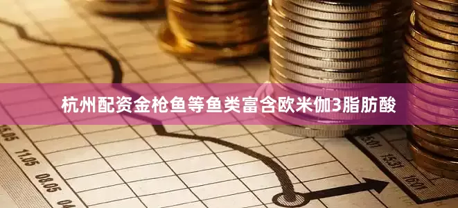 杭州配资金枪鱼等鱼类富含欧米伽3脂肪酸