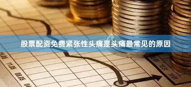 股票配资免费紧张性头痛是头痛最常见的原因