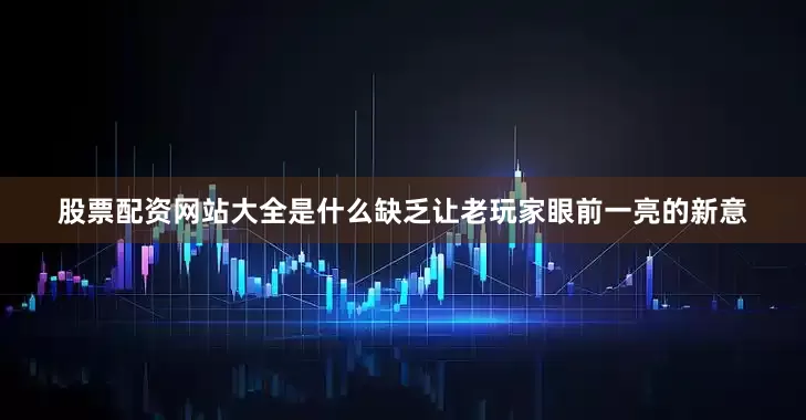 股票配资网站大全是什么缺乏让老玩家眼前一亮的新意
