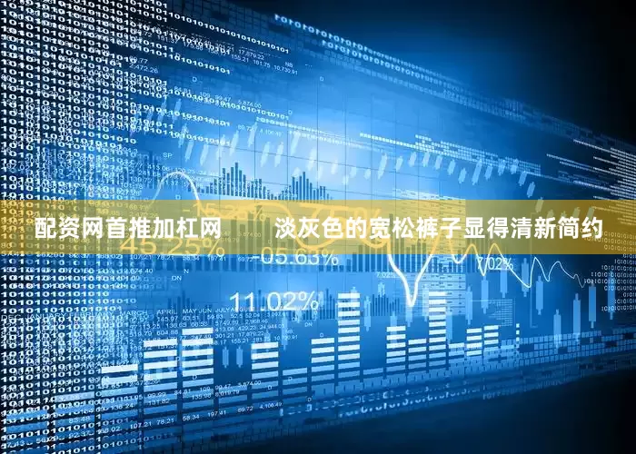 配资网首推加杠网        淡灰色的宽松裤子显得清新简约