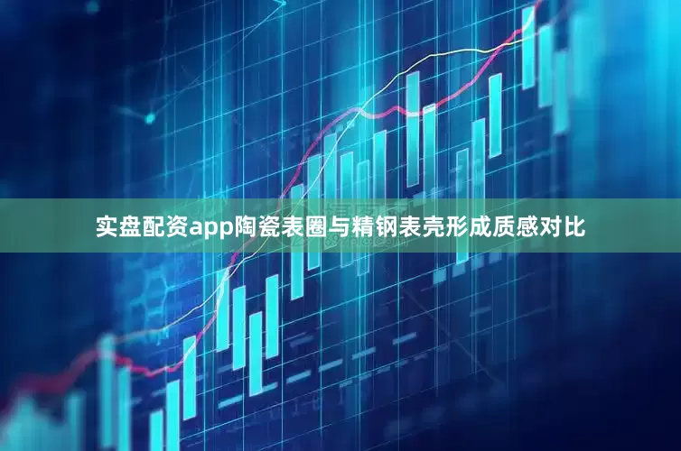 实盘配资app陶瓷表圈与精钢表壳形成质感对比